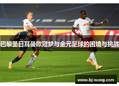 巴黎圣日耳曼欧冠梦与金元足球的困境与挑战