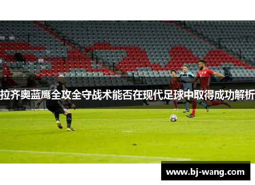 拉齐奥蓝鹰全攻全守战术能否在现代足球中取得成功解析 拉齐奥蓝鹰全攻全守战术能否在现代足球中取得成功解析