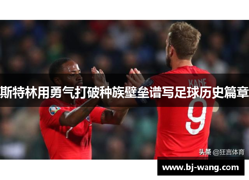 斯特林用勇气打破种族壁垒谱写足球历史篇章