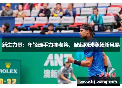 新生力量：年轻选手力挫老将，掀起网球赛场新风暴