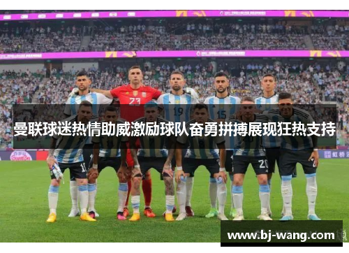 曼联球迷热情助威激励球队奋勇拼搏展现狂热支持 曼联球迷热情助威激励球队奋勇拼搏展现狂热支持