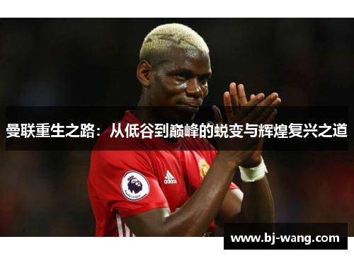 曼联重生之路:从低谷到巅峰的蜕变与辉煌复兴之道 曼联重生之路:从低谷到巅峰的蜕变与辉煌复兴之道