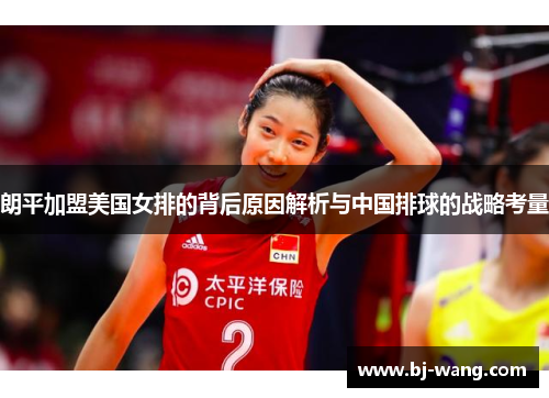 朗平加盟美国女排的背后原因解析与中国排球的战略考量